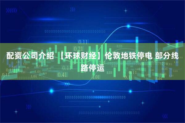 配资公司介绍 【环球财经】伦敦地铁停电 部分线路停运