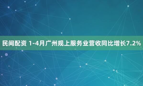 民间配资 1-4月广州规上服务业营收同比增长7.2%