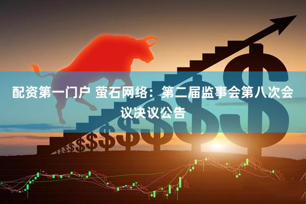 配资第一门户 萤石网络：第二届监事会第八次会议决议公告