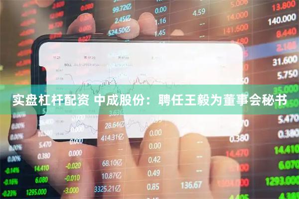 实盘杠杆配资 中成股份：聘任王毅为董事会秘书