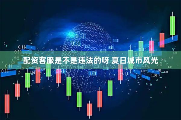 配资客服是不是违法的呀 夏日城市风光