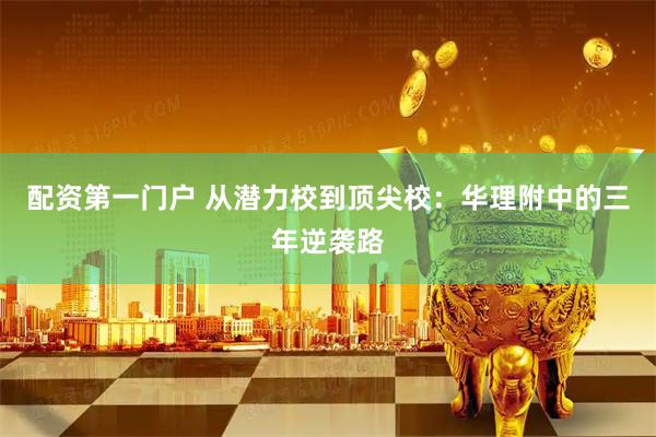 配资第一门户 从潜力校到顶尖校：华理附中的三年逆袭路