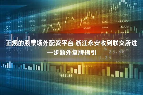正规的股票场外配资平台 浙江永安收到联交所进一步额外复牌指引