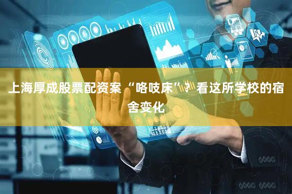 上海厚成股票配资案 “咯吱床”？看这所学校的宿舍变化