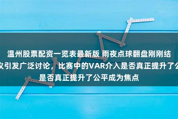 温州股票配资一览表最新版 雨夜点球翻盘刚刚结束，裁判争议引发广泛讨论，比赛中的VAR介入是否真正提升了公平成为焦点